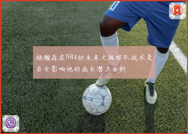 杨瀚森在NBA的未来之路球队战术是否会影响他的成长潜力分析