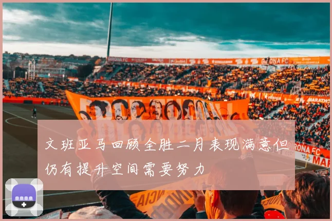 文班亚马回顾全胜二月表现满意但仍有提升空间需要努力