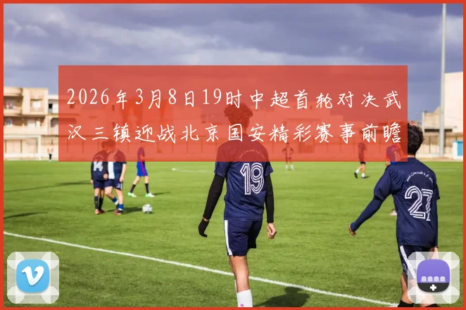 2026年3月8日19时中超首轮对决武汉三镇迎战北京国安精彩赛事前瞻