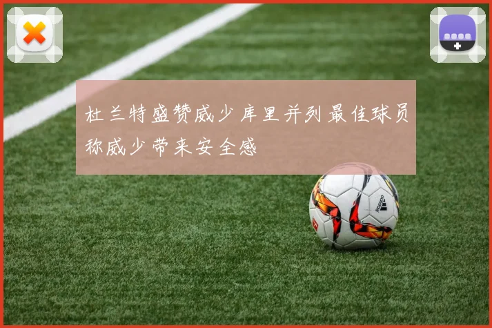 杜兰特盛赞威少库里并列最佳球员称威少带来安全感