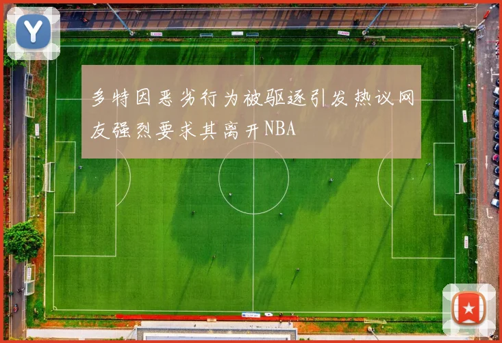 多特因恶劣行为被驱逐引发热议网友强烈要求其离开NBA