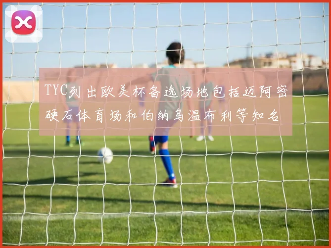 TYC列出欧美杯备选场地包括迈阿密硬石体育场和伯纳乌温布利等知名场馆