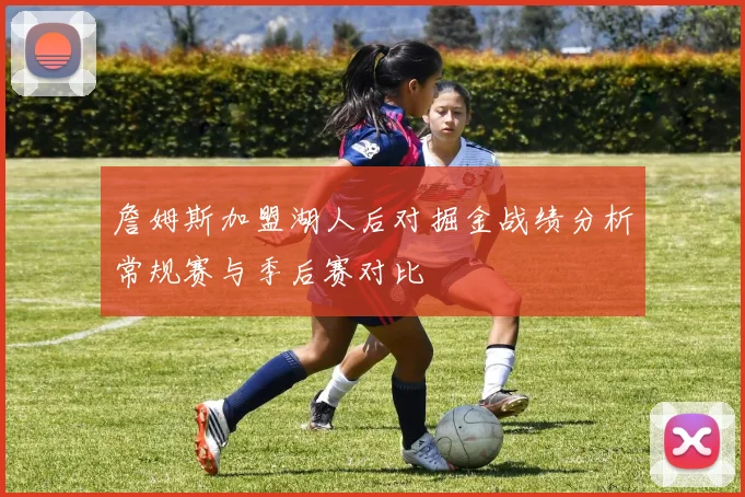 詹姆斯加盟湖人后对掘金战绩分析常规赛与季后赛对比