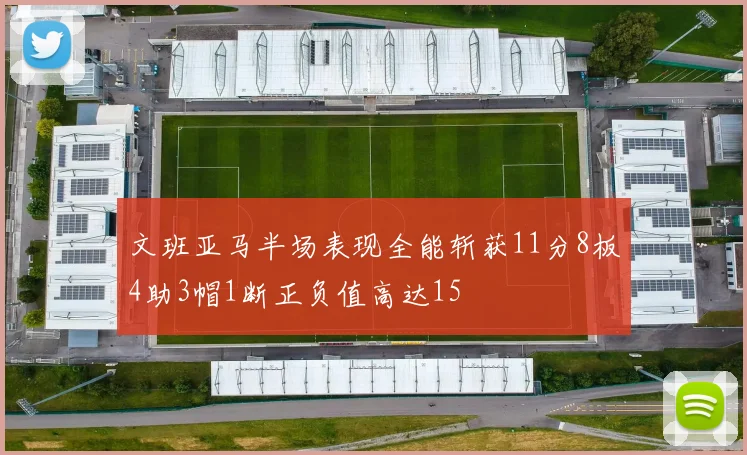 文班亚马半场表现全能斩获11分8板4助3帽1断正负值高达15