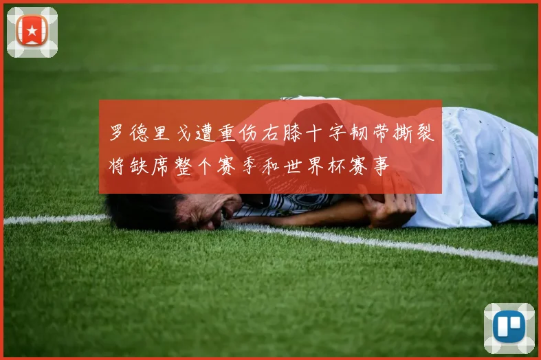 罗德里戈遭重伤右膝十字韧带撕裂将缺席整个赛季和世界杯赛事