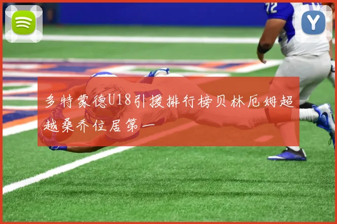 多特蒙德U18引援排行榜贝林厄姆超越桑乔位居第一