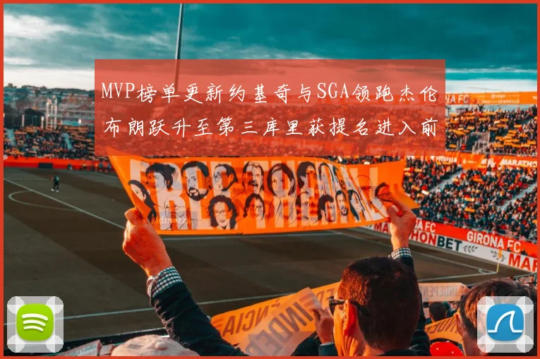 MVP榜单更新约基奇与SGA领跑杰伦布朗跃升至第三库里获提名进入前十
