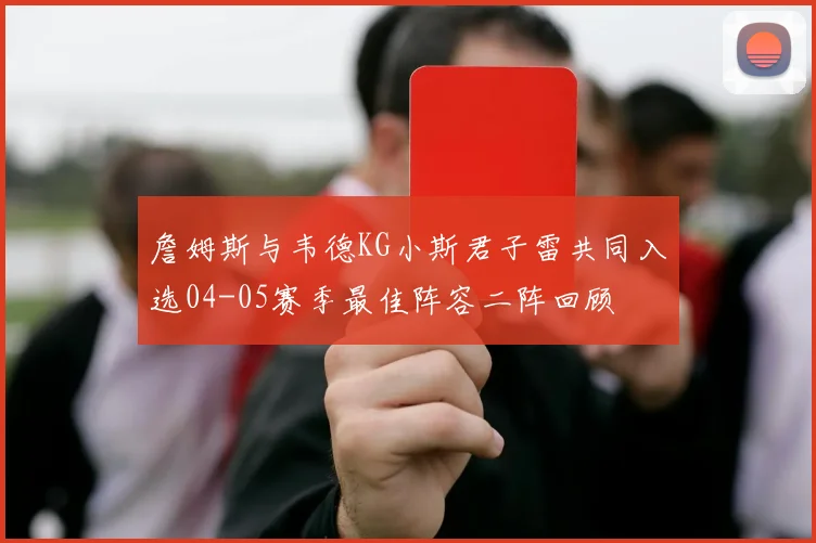 詹姆斯与韦德KG小斯君子雷共同入选04-05赛季最佳阵容二阵回顾