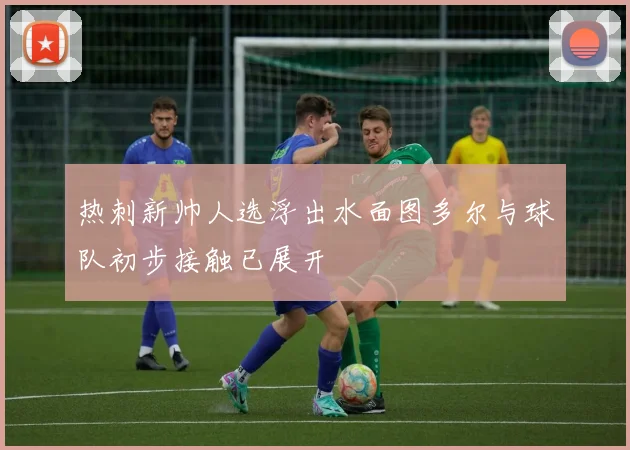 热刺新帅人选浮出水面图多尔与球队初步接触已展开