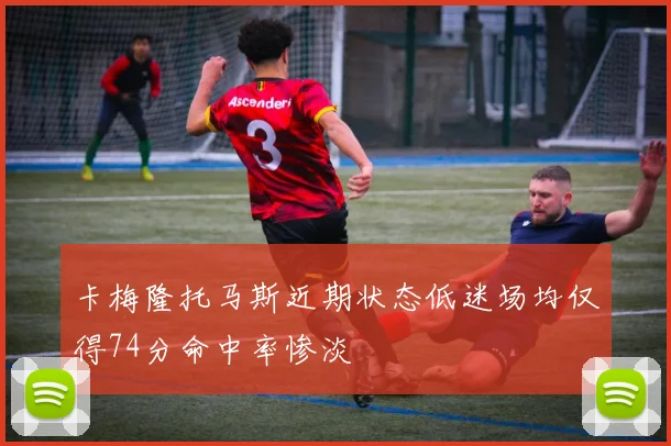 卡梅隆托马斯近期状态低迷场均仅得74分命中率惨淡