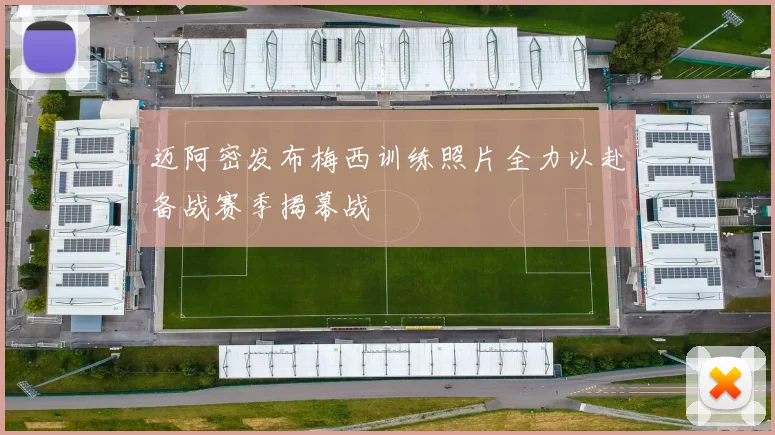 迈阿密发布梅西训练照片全力以赴备战赛季揭幕战