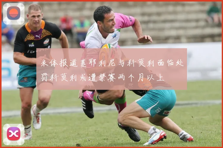 米体报道基耶利尼与科莫利面临处罚科莫利或遭禁赛两个月以上