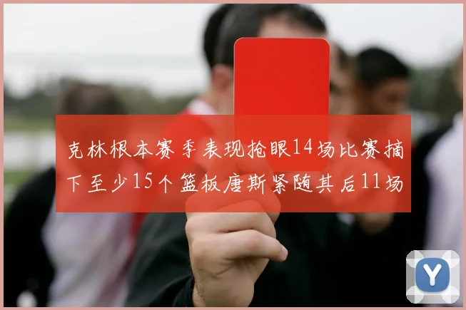 克林根本赛季表现抢眼14场比赛摘下至少15个篮板唐斯紧随其后11场精彩表现