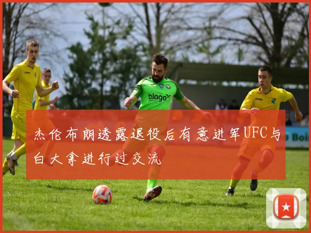 杰伦布朗透露退役后有意进军UFC与白大拿进行过交流