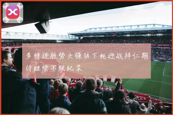 多特连胜势头强劲下轮迎战拜仁期待继续不败纪录