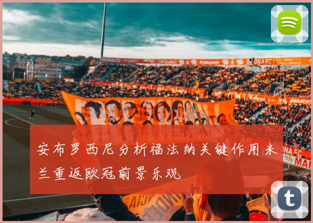 安布罗西尼分析福法纳关键作用米兰重返欧冠前景乐观