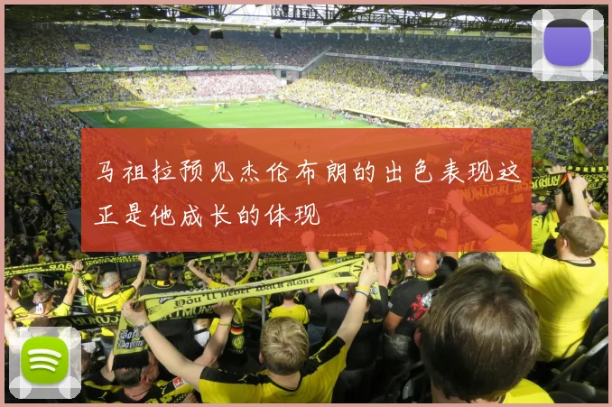 马祖拉预见杰伦布朗的出色表现这正是他成长的体现