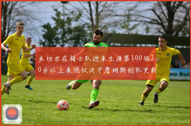米切尔在骑士队迎来生涯第100场30分以上表现仅次于詹姆斯创队史新纪录